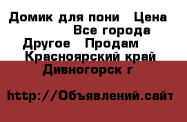 Домик для пони › Цена ­ 2 500 - Все города Другое » Продам   . Красноярский край,Дивногорск г.